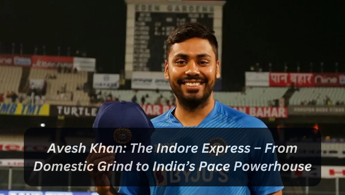Avesh Khan: The Indore Express – From Domestic Grind to India’s Pace Powerhouse
