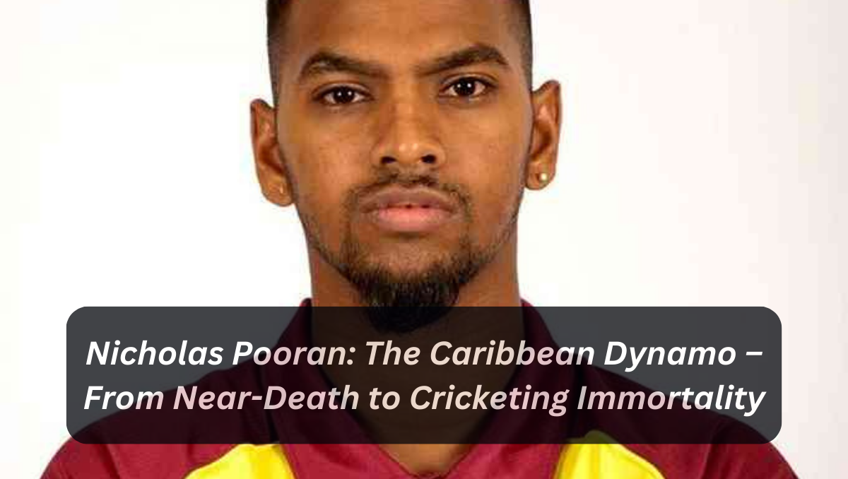 Nicholas Pooran: The Caribbean Dynamo – From Near-Death to Cricketing Immortality