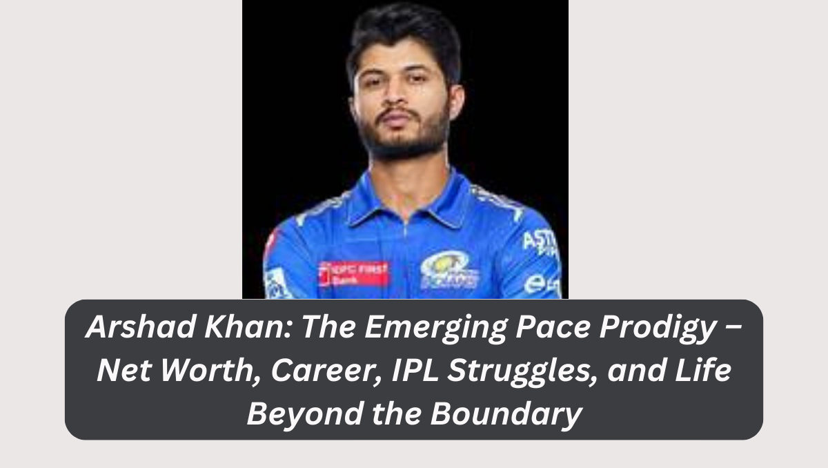 Arshad Khan: The Emerging Pace Prodigy – Net Worth, Career, IPL Struggles, and Life Beyond the Boundary