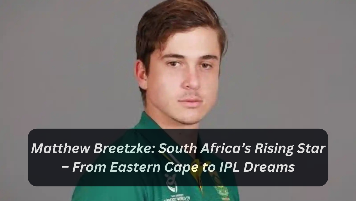 Matthew Breetzke: South Africa’s Rising Star – From Eastern Cape to IPL Dreams
