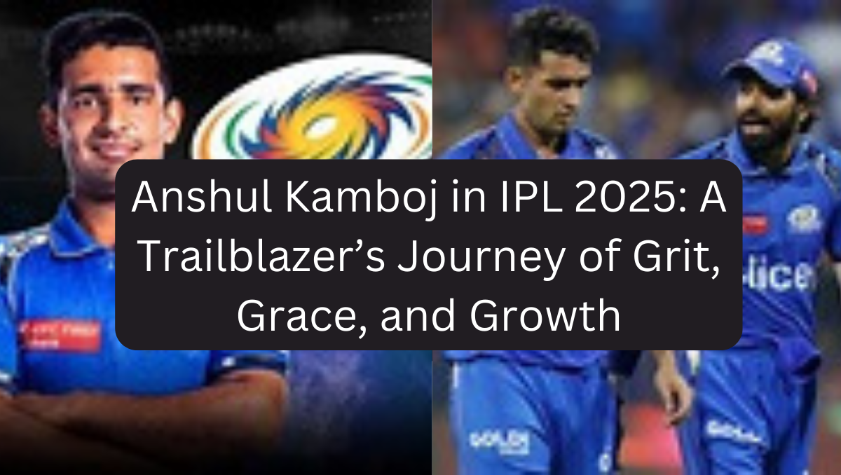 Anshul Kamboj in IPL 2025: A Trailblazer’s Journey of Grit, Grace, and Growth