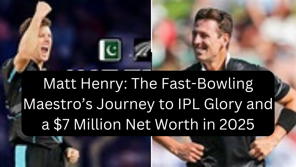 Matt Henry: The Fast-Bowling Maestro’s Journey to IPL Glory and a $7 Million Net Worth in 2025