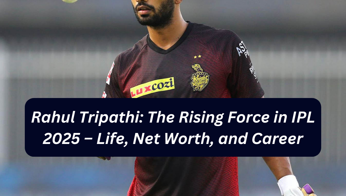 Rahul Tripathi: The Rising Force in IPL 2025 – Life, Net Worth, and Career